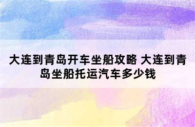 大连到青岛开车坐船攻略 大连到青岛坐船托运汽车多少钱